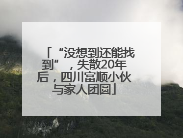 “没想到还能找到”，失散20年后，四川富顺小伙与家人团圆